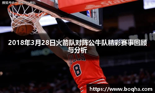 2018年3月28日火箭队对阵公牛队精彩赛事回顾与分析
