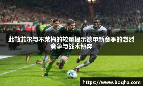此勒菲尔与不莱梅的较量揭示德甲新赛季的激烈竞争与战术博弈