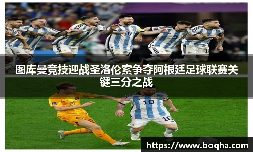 图库曼竞技迎战圣洛伦索争夺阿根廷足球联赛关键三分之战